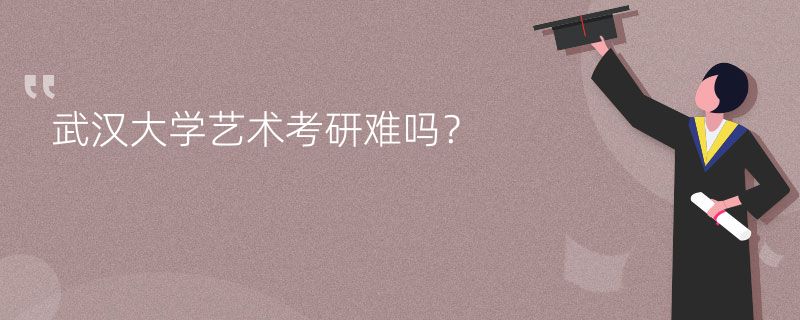 武汉大学艺术考研难吗？