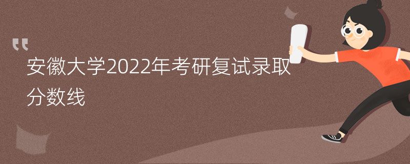 安徽大学2022年考研复试录取分数线