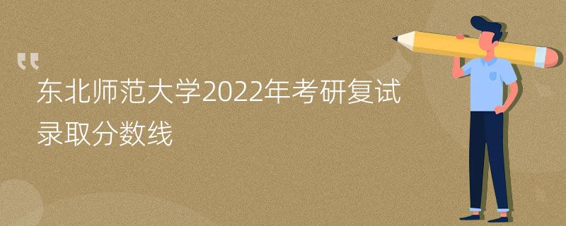 东北师范大学2022年考研复试录取分数线