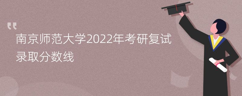 南京师范大学2022年考研复试录取分数线