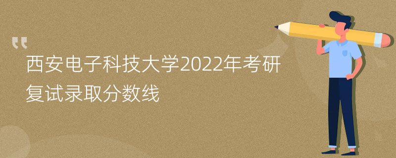 西安电子科技大学2022年考研复试录取分数线