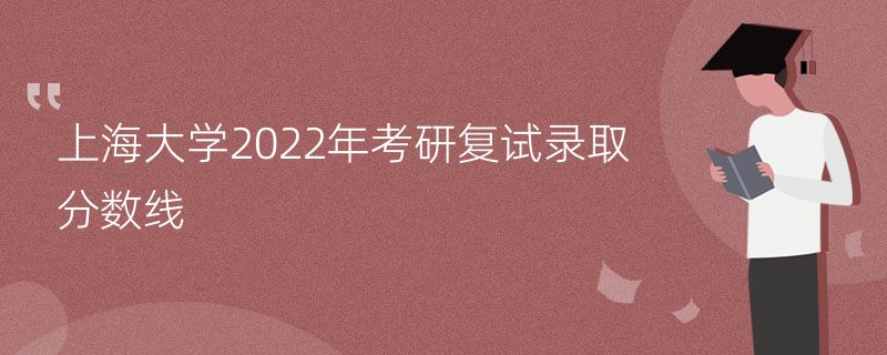 上海大学2022年考研复试录取分数线