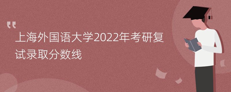 上海外国语大学2022年考研复试录取分数线