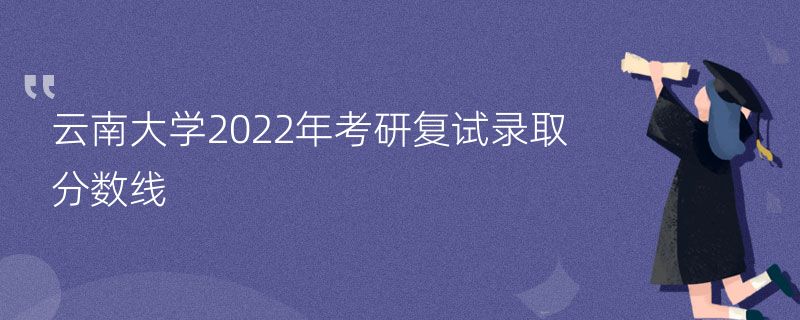 云南大学2022年考研复试录取分数线