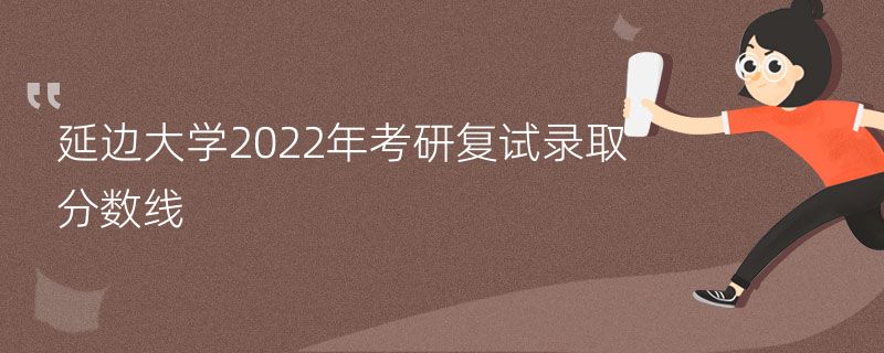 延边大学2022年考研复试录取分数线