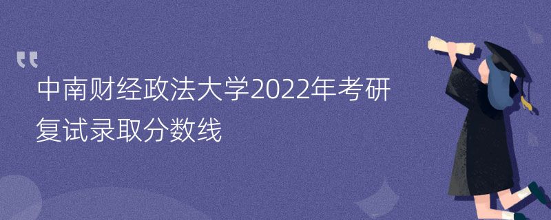 中南财经政法大学2022年考研复试录取分数线