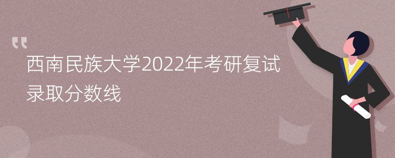 西南民族大学2022年考研复试录取分数线