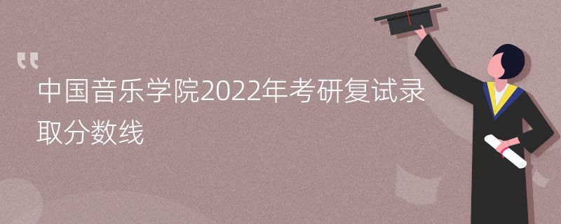 中国音乐学院2022年考研复试录取分数线