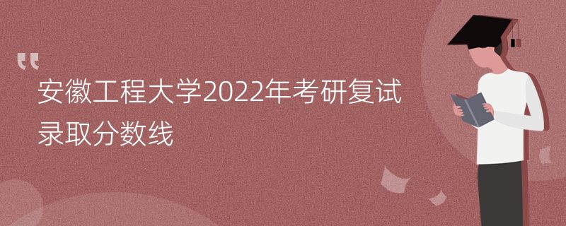 安徽工程大学2022年考研复试录取分数线