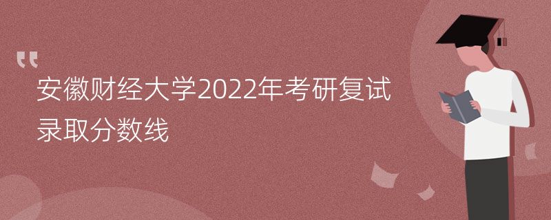 安徽财经大学2022年考研复试录取分数线
