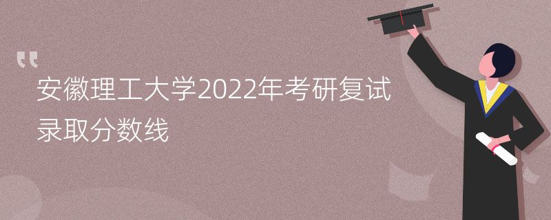 安徽理工大学2022年考研复试录取分数线