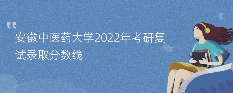 安徽中医药大学2022年考研复试录取分数线