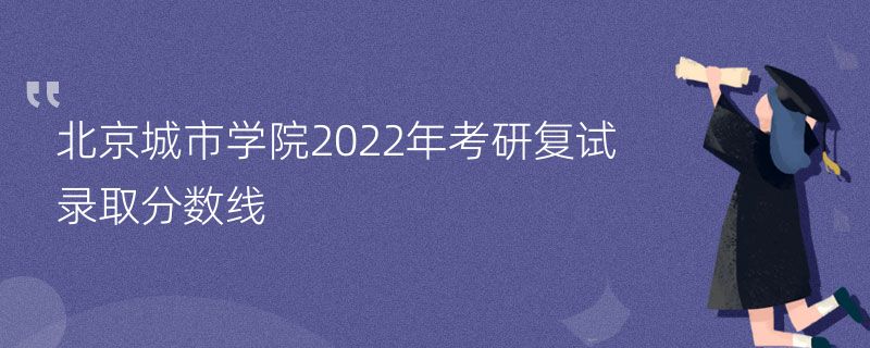 北京城市学院2022年考研复试录取分数线