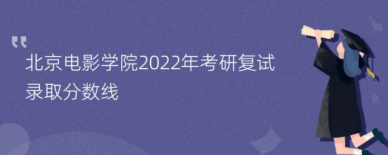 北京电影学院2022年考研复试录取分数线