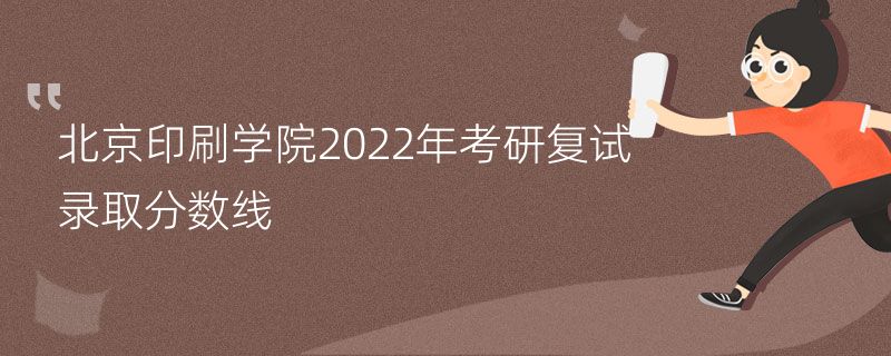 北京印刷学院2022年考研复试录取分数线