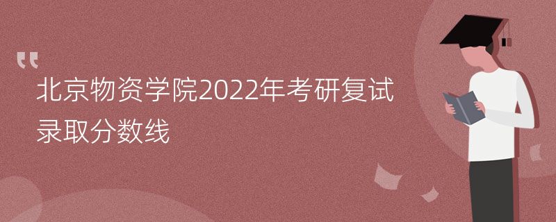 北京物资学院2022年考研复试录取分数线