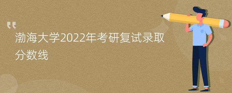 渤海大学2022年考研复试录取分数线