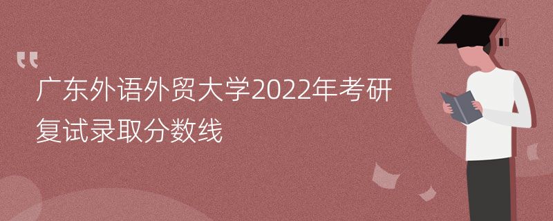 广东外语外贸大学2022年考研复试录取分数线