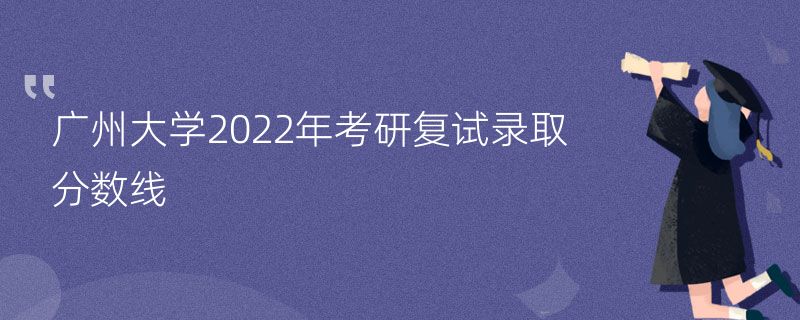广州大学2022年考研复试录取分数线