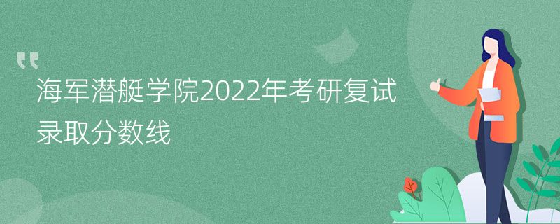 海军潜艇学院2022年考研复试录取分数线