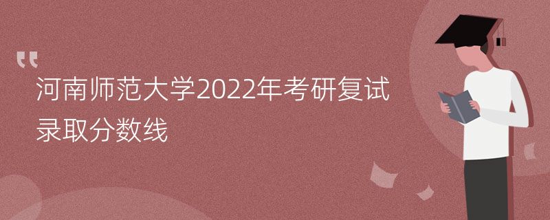 河南师范大学2022年考研复试录取分数线