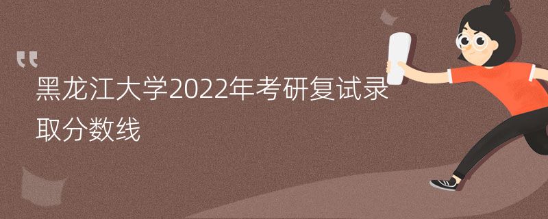 黑龙江大学2022年考研复试录取分数线