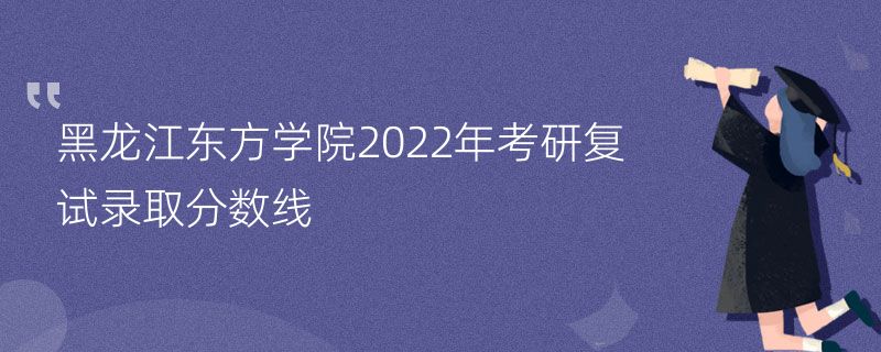 黑龙江东方学院2022年考研复试录取分数线