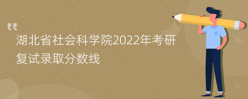 湖北省社会科学院2022年考研复试录取分数线