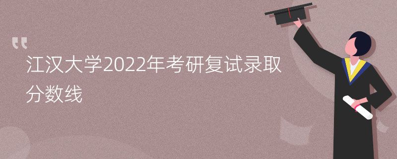 江汉大学2022年考研复试录取分数线