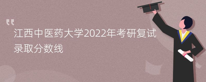 江西中医药大学2022年考研复试录取分数线