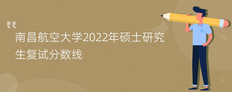 南昌航空大学2022年硕士研究生复试分数线