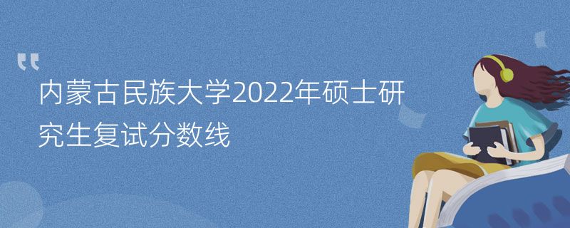 内蒙古民族大学2022年硕士研究生复试分数线