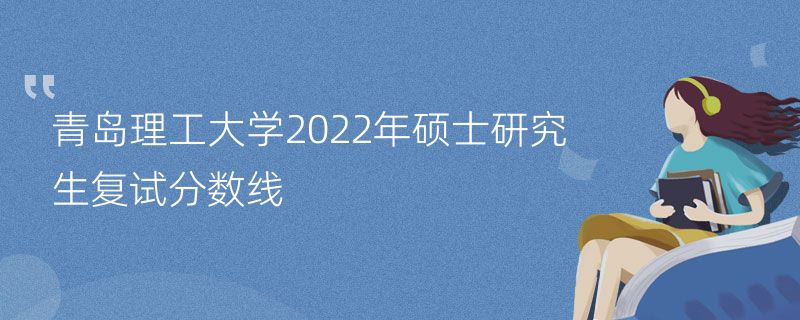 青岛理工大学2022年硕士研究生复试分数线