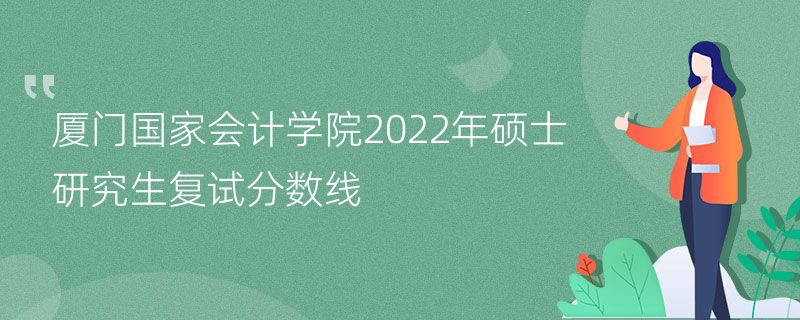 厦门国家会计学院2022年硕士研究生复试分数线