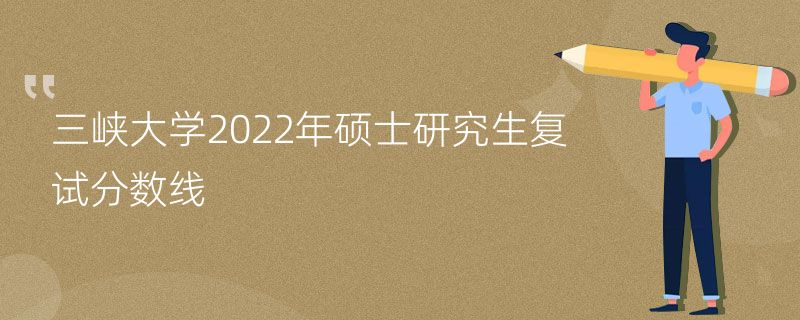 三峡大学2022年硕士研究生复试分数线