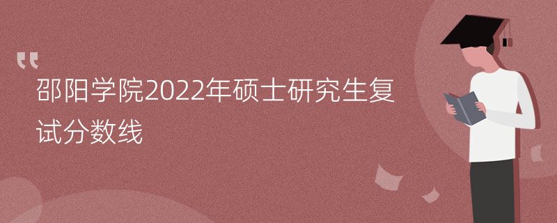 邵阳学院2022年硕士研究生复试分数线