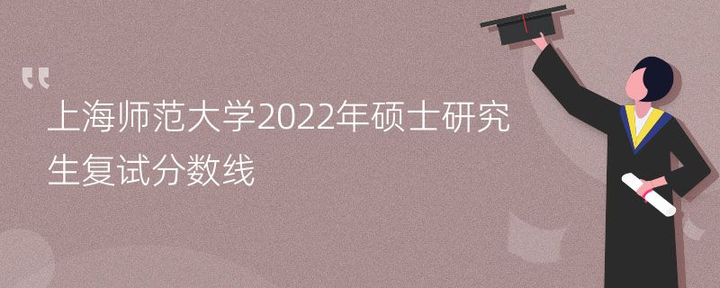 上海师范大学2022年硕士研究生复试分数线