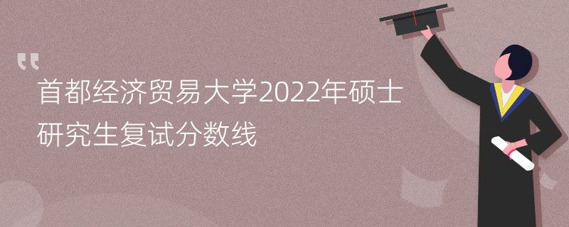 首都经济贸易大学2022年硕士研究生复试分数线