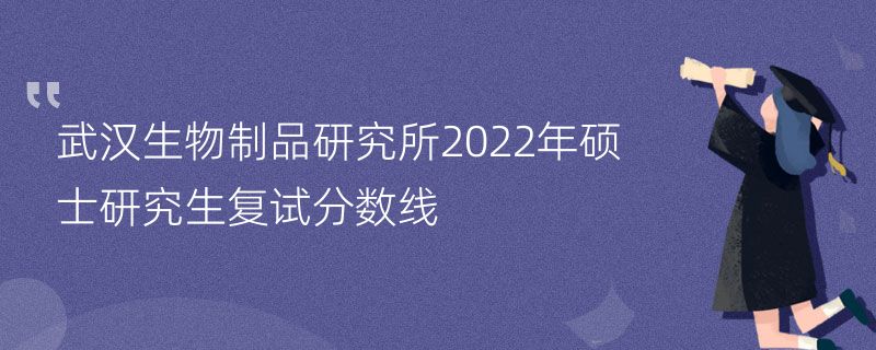 武汉生物制品研究所2022年硕士研究生复试分数线