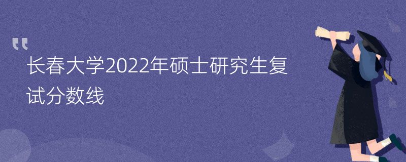 长春大学2022年硕士研究生复试分数线