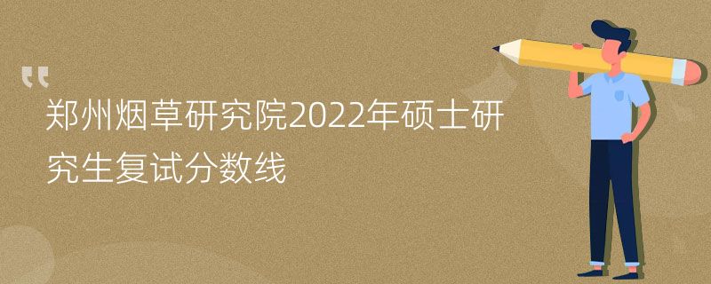 郑州烟草研究院2022年硕士研究生复试分数线