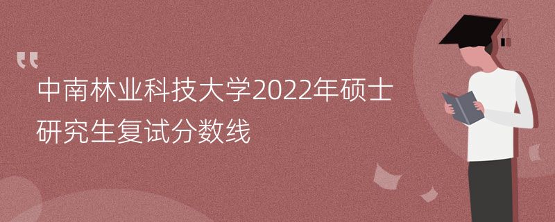 中南林业科技大学2022年硕士研究生复试分数线